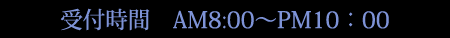 受付時間 AM8:00～PM10:00
